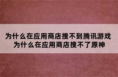 为什么在应用商店搜不到腾讯游戏 为什么在应用商店搜不了原神